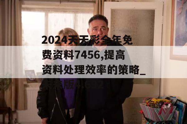 2024天天彩全年免费资料7456,提高资料处理效率的策略_未来版4.692