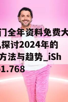 奥门全年资料免费大全一,探讨2024年的新方法与趋势_iShop1.768