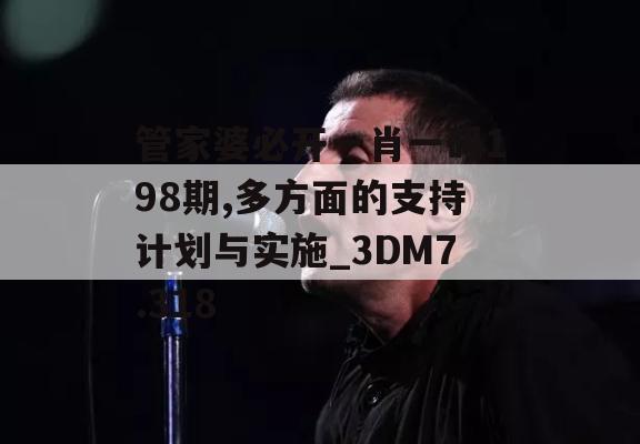 管家婆必开一肖一码198期,多方面的支持计划与实施_3DM7.318