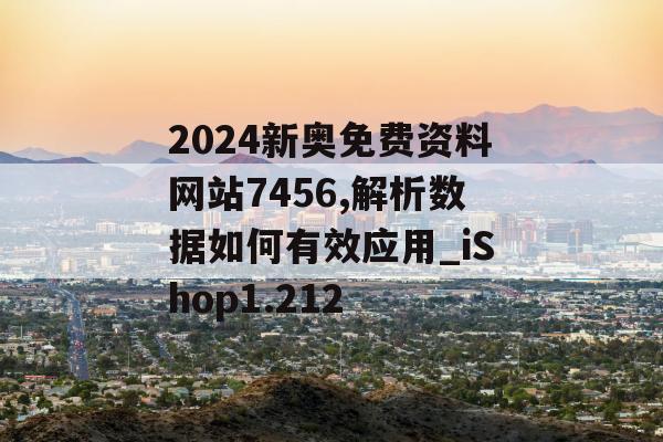 2024新奥免费资料网站7456,解析数据如何有效应用_iShop1.212