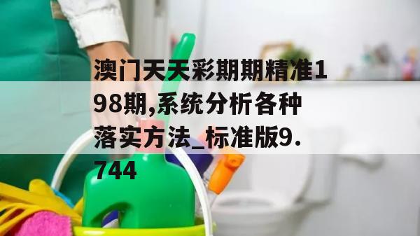 澳门天天彩期期精准198期,系统分析各种落实方法_标准版9.744