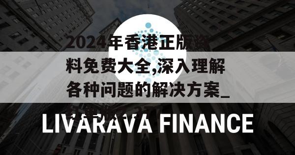 2024年香港正版资料免费大全,深入理解各种问题的解决方案_红单版2.377