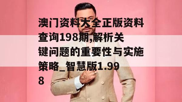 澳门资料大全正版资料查询198期,解析关键问题的重要性与实施策略_智慧版1.998