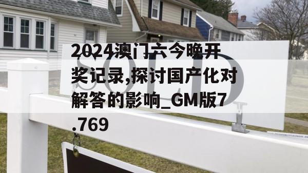 2024澳门六今晚开奖记录,探讨国产化对解答的影响_GM版7.769