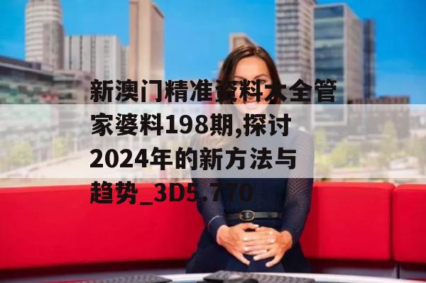 新澳门精准资料大全管家婆料198期,探讨2024年的新方法与趋势_3D5.770