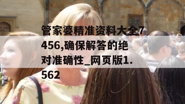 管家婆精准资料大全7456,确保解答的绝对准确性_网页版1.562