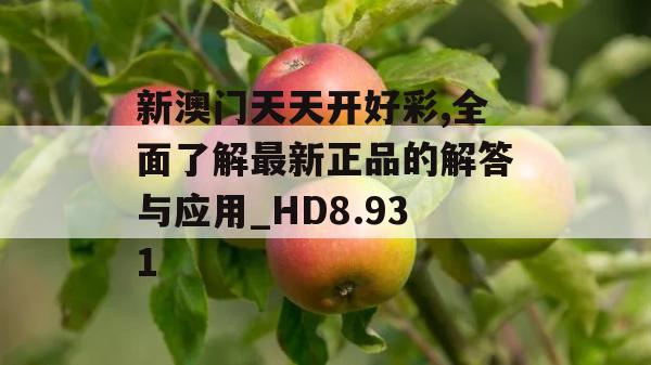 新澳门天天开好彩,全面了解最新正品的解答与应用_HD8.931