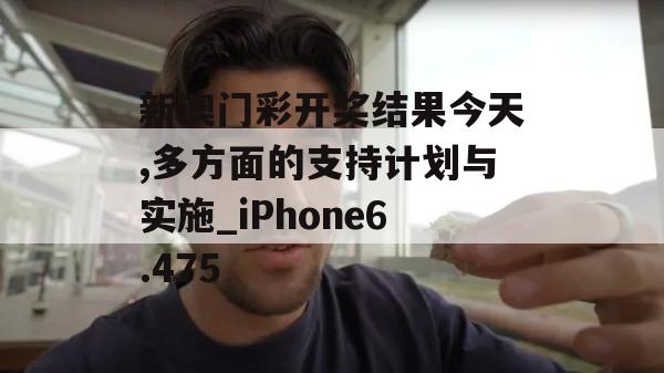 新澳门彩开奖结果今天,多方面的支持计划与实施_iPhone6.475