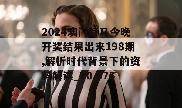 2024澳门特马今晚开奖结果出来198期,解析时代背景下的资料解读_V0.476