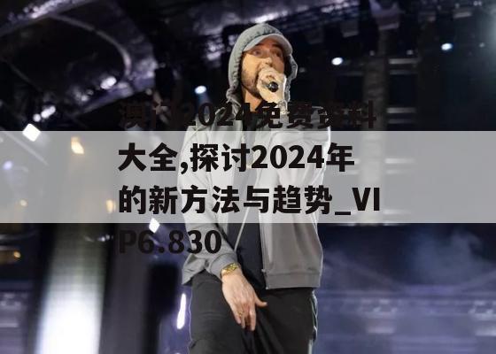 澳门2024免费资料大全,探讨2024年的新方法与趋势_VIP6.830