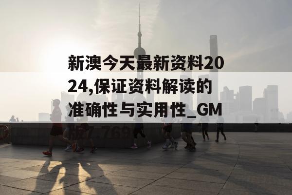 新澳今天最新资料2024,保证资料解读的准确性与实用性_GM版7.769