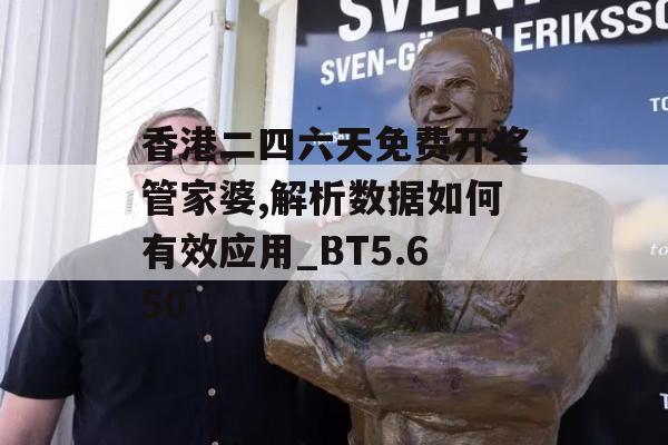 香港二四六天免费开奖管家婆,解析数据如何有效应用_BT5.650