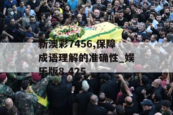 新澳彩7456,保障成语理解的准确性_娱乐版8.425