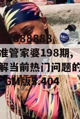 7777888888精准管家婆198期,了解当前热门问题的解答_GM版5.404