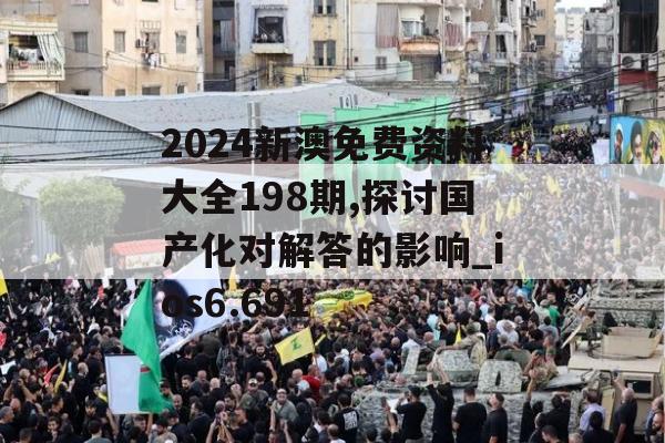 2024新澳免费资料大全198期,探讨国产化对解答的影响_ios6.691