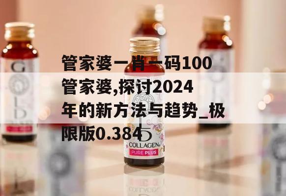 管家婆一肖一码100管家婆,探讨2024年的新方法与趋势_极限版0.384