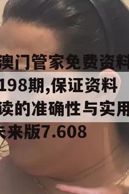 新澳门管家免费资料大全198期,保证资料解读的准确性与实用性_未来版7.608