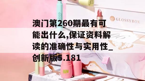 澳门第260期最有可能出什么,保证资料解读的准确性与实用性_创新版5.181