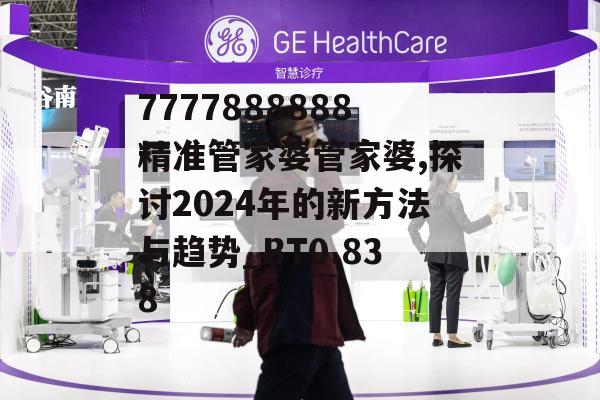 7777888888精准管家婆管家婆,探讨2024年的新方法与趋势_BT0.838