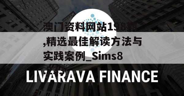 澳门资料网站198期,精选最佳解读方法与实践案例_Sims8.233