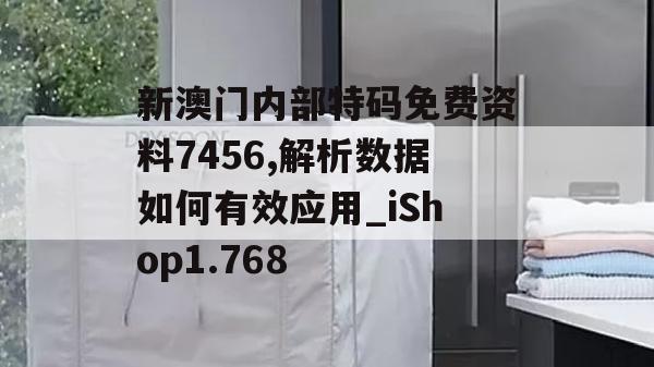 新澳门内部特码免费资料7456,解析数据如何有效应用_iShop1.768