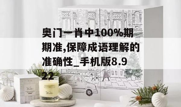 奥门一肖中100%期期准,保障成语理解的准确性_手机版8.922