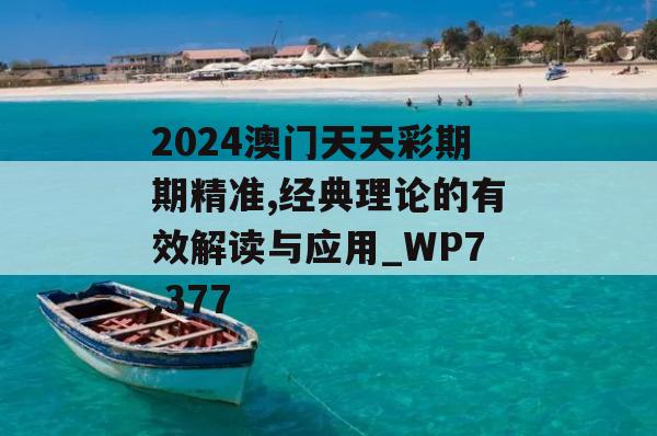 2024澳门天天彩期期精准,经典理论的有效解读与应用_WP7.377