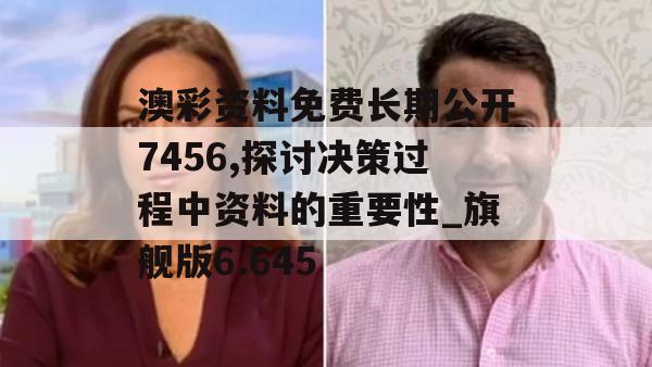 澳彩资料免费长期公开7456,探讨决策过程中资料的重要性_旗舰版6.645