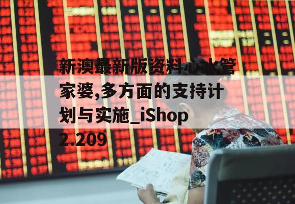 新澳最新版资料心水管家婆,多方面的支持计划与实施_iShop2.209