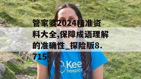 管家婆2024精准资料大全,保障成语理解的准确性_探险版8.715