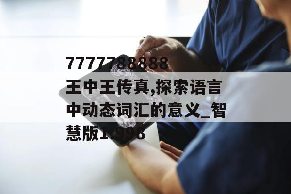 7777788888王中王传真,探索语言中动态词汇的意义_智慧版1.998