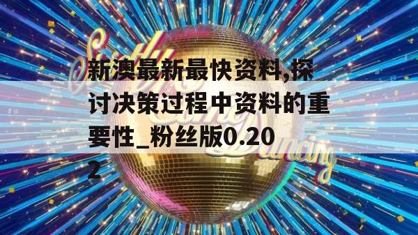 新澳最新最快资料,探讨决策过程中资料的重要性_粉丝版0.202