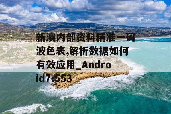 新澳内部资料精准一码波色表,解析数据如何有效应用_Android7.553