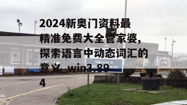 2024新奥门资料最精准免费大全管家婆,探索语言中动态词汇的意义_win3.894