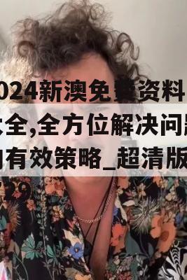 2024新澳免费资料大全,全方位解决问题的有效策略_超清版1.729