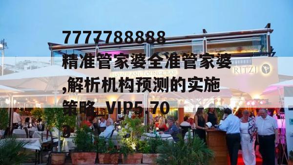 7777788888精准管家婆全准管家婆,解析机构预测的实施策略_VIP5.703