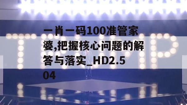 一肖一码100准管家婆,把握核心问题的解答与落实_HD2.504