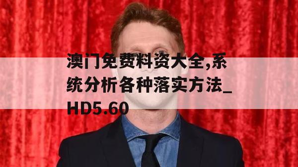 澳门免费料资大全,系统分析各种落实方法_HD5.60