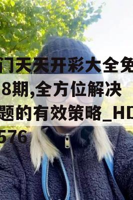 澳门天天开彩大全免费198期,全方位解决问题的有效策略_HD7.576