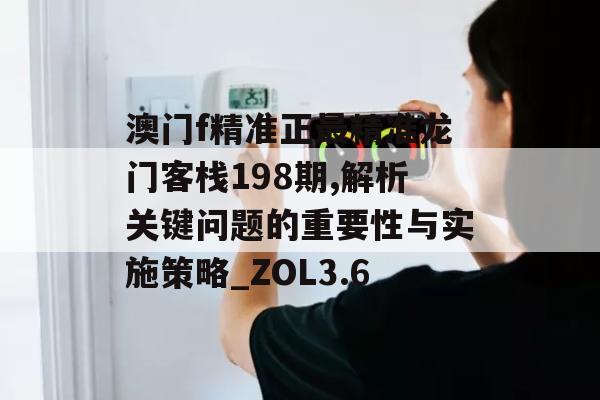 澳门f精准正最精准龙门客栈198期,解析关键问题的重要性与实施策略_ZOL3.6