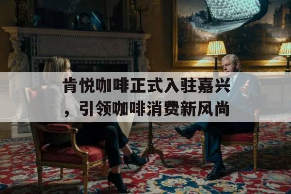 肯悦咖啡正式入驻嘉兴，引领咖啡消费新风尚