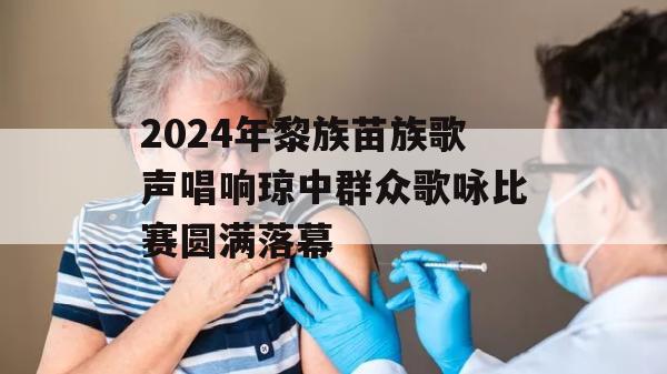 2024年黎族苗族歌声唱响琼中群众歌咏比赛圆满落幕