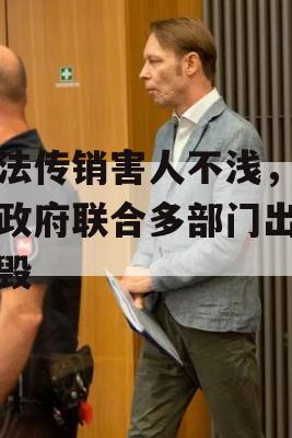 非法传销害人不浅，各地政府联合多部门出击捣毁