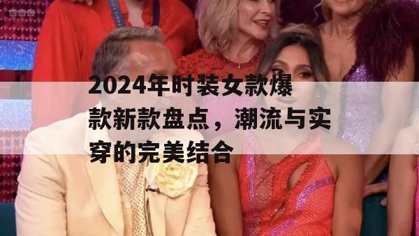 2024年时装女款爆款新款盘点，潮流与实穿的完美结合