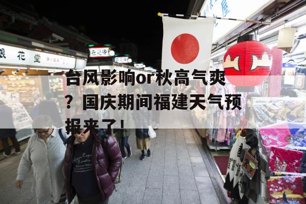 台风影响or秋高气爽？国庆期间福建天气预报来了！