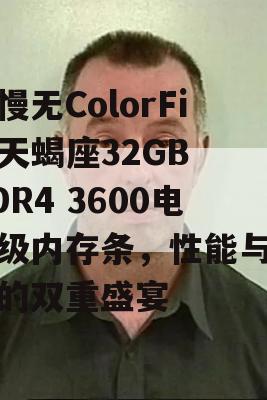 手慢无ColorFire天蝎座32GB DDR4 3600电竞级内存条，性能与设计的双重盛宴