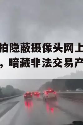 偷拍隐蔽摄像头网上热销，暗藏非法交易产业链