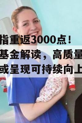 沪指重返3000点！十基金解读，高质量公司或呈现可持续向上空间