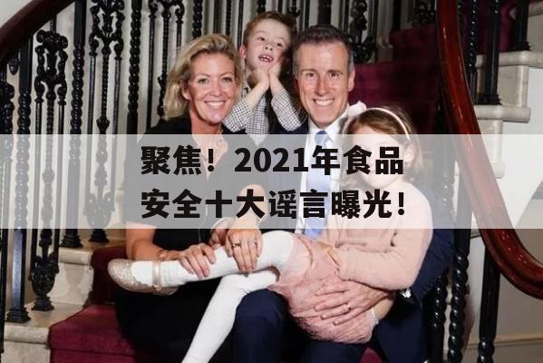 聚焦！2021年食品安全十大谣言曝光！