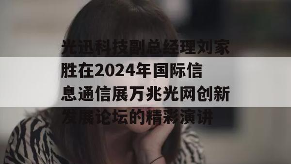 光迅科技副总经理刘家胜在2024年国际信息通信展万兆光网创新发展论坛的精彩演讲